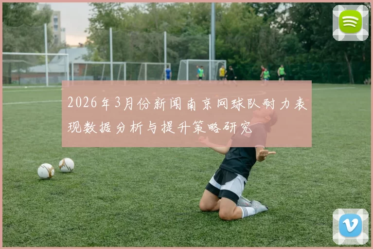2026年3月份新闻南京网球队耐力表现数据分析与提升策略研究